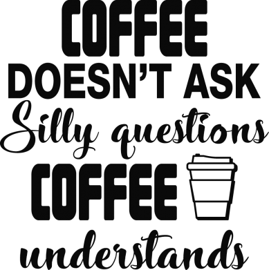Coffee doesn't ask silly questions Coffee understands