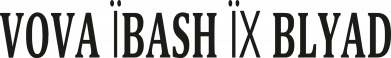 VOVA ЇBASH ЇХ BLYAD
