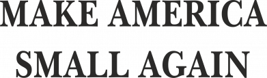 Make America small again