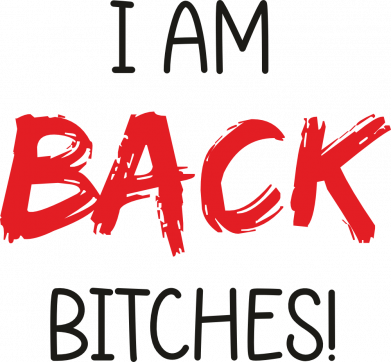 I AM BACK BITCHES!
