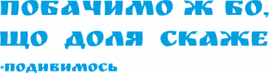 Побачимо ж бо, що доля скаже (посмотрим)