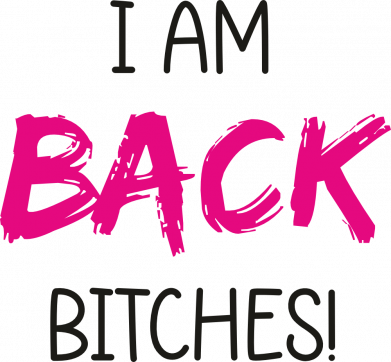 I AM BACK BITCHES!
