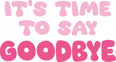 It's time to say goodbye