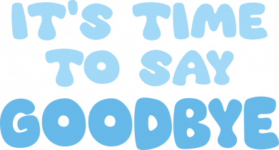 It's time to say goodbye