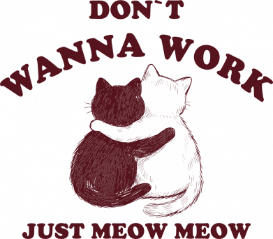 Don`t wanna work just meow meow