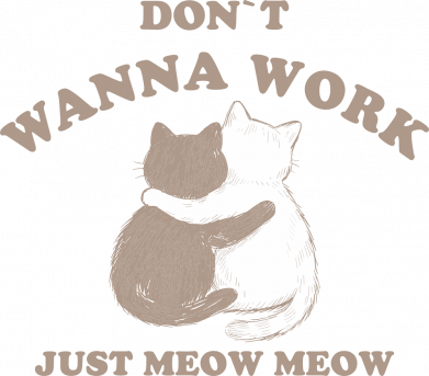 Don`t wanna work just meow meow