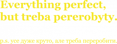 Усе дуже круто, але треба переробити.
