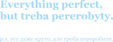 Everything perfeсt, but treba pererobyty.