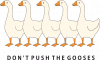 Don't push the gooses!