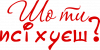 Шо ти псіхуєш