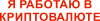 Работаю в криптовалюте