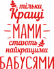 Тільки кращі мами стають найкращими бабусями