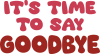It's time to say goodbye