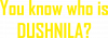 You know who is Dushnila?
