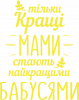 Тільки кращі мами стають найкращими бабусями