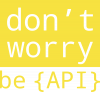 don`t worry be API