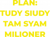 PLAN TUDY SIUDY TAM SYAM MILIONER