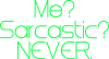 Me? Sarcastic? Never.