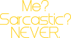 Me? Sarcastic? Never.