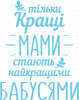 Тільки кращі мами стають найкращими бабусями