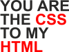 You are CSS to my HTML