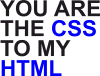 You are CSS to my HTML