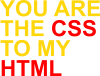 You are CSS to my HTML