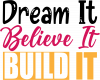 Dream It Believe It Build It