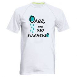 Мужская спортивная футболка Олег, ты что плачешь? - FATLINE Мужская спортивная футболка Олег, ты что плачешь?