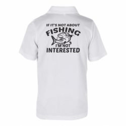 Детская футболка поло Not Interested If Not About Fishing - FATLINE Детская футболка поло Not Interested If Not About Fishing